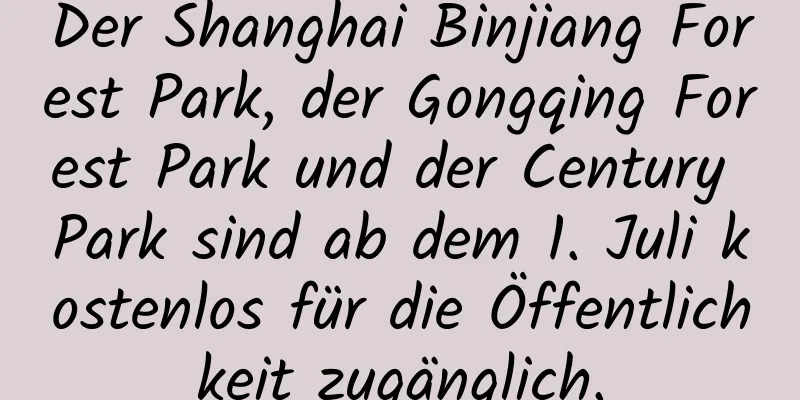 Der Shanghai Binjiang Forest Park, der Gongqing Forest Park und der Century Park sind ab dem 1. Juli kostenlos für die Öffentlichkeit zugänglich.