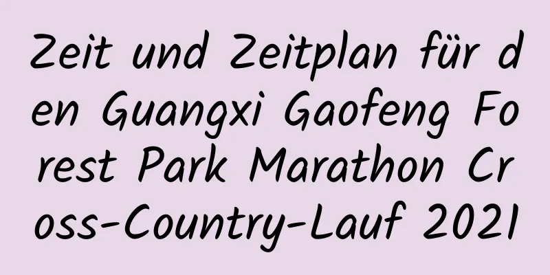 Zeit und Zeitplan für den Guangxi Gaofeng Forest Park Marathon Cross-Country-Lauf 2021