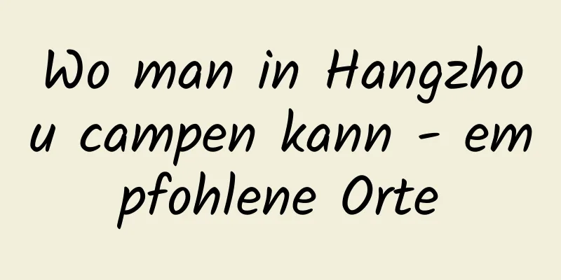 Wo man in Hangzhou campen kann - empfohlene Orte