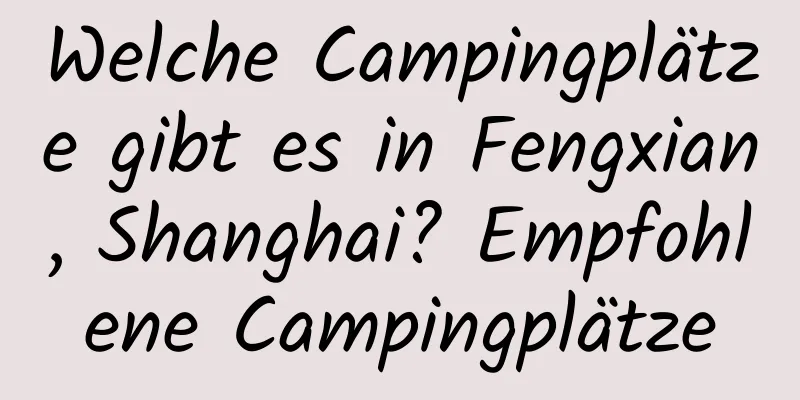 Welche Campingplätze gibt es in Fengxian, Shanghai? Empfohlene Campingplätze