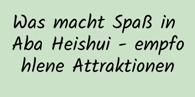 Was macht Spaß in Aba Heishui - empfohlene Attraktionen