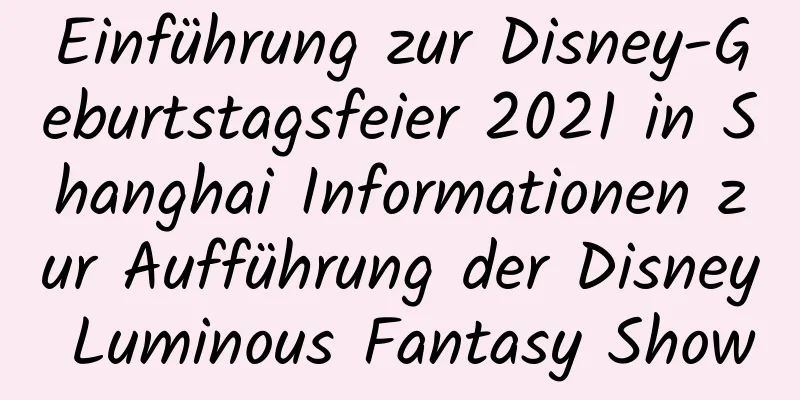 Einführung zur Disney-Geburtstagsfeier 2021 in Shanghai Informationen zur Aufführung der Disney Luminous Fantasy Show