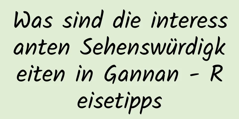 Was sind die interessanten Sehenswürdigkeiten in Gannan - Reisetipps