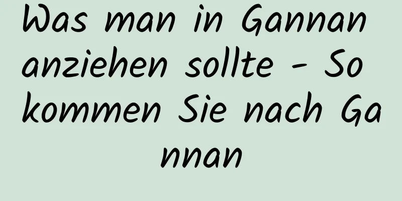 Was man in Gannan anziehen sollte - So kommen Sie nach Gannan