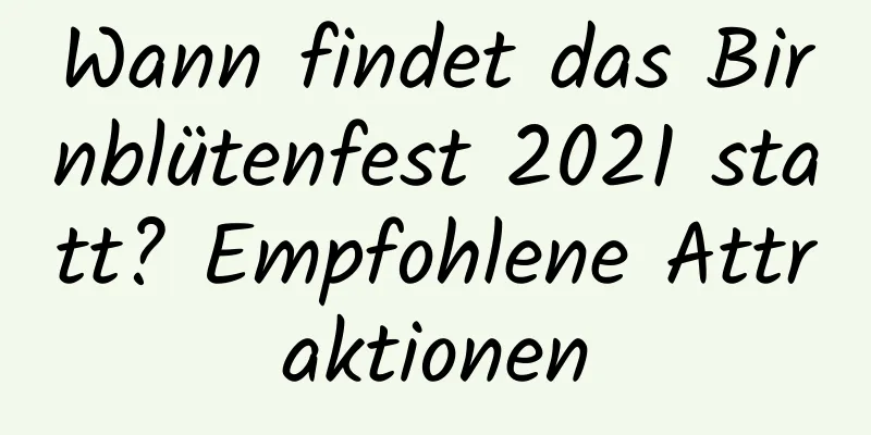 Wann findet das Birnblütenfest 2021 statt? Empfohlene Attraktionen