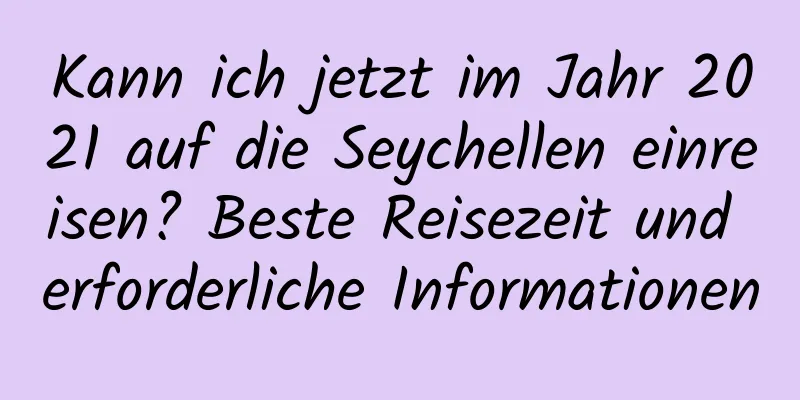 Kann ich jetzt im Jahr 2021 auf die Seychellen einreisen? Beste Reisezeit und erforderliche Informationen