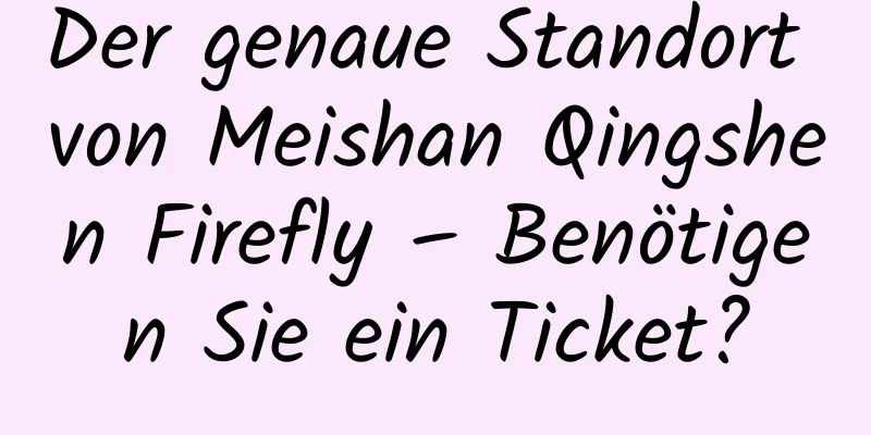 Der genaue Standort von Meishan Qingshen Firefly – Benötigen Sie ein Ticket?