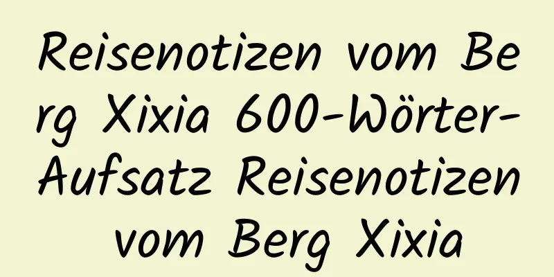 Reisenotizen vom Berg Xixia 600-Wörter-Aufsatz Reisenotizen vom Berg Xixia