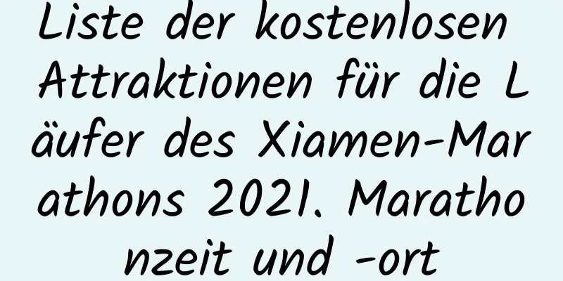 Liste der kostenlosen Attraktionen für die Läufer des Xiamen-Marathons 2021. Marathonzeit und -ort