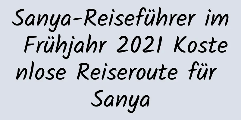 Sanya-Reiseführer im Frühjahr 2021 Kostenlose Reiseroute für Sanya