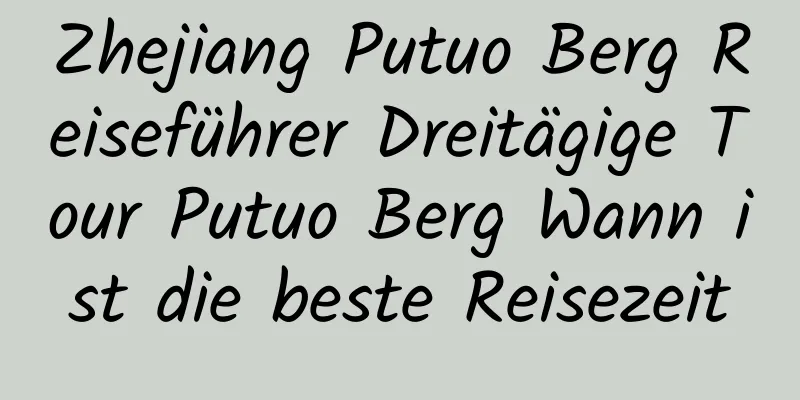 Zhejiang Putuo Berg Reiseführer Dreitägige Tour Putuo Berg Wann ist die beste Reisezeit