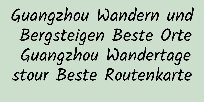 Guangzhou Wandern und Bergsteigen Beste Orte Guangzhou Wandertagestour Beste Routenkarte