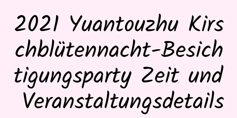 2021 Yuantouzhu Kirschblütennacht-Besichtigungsparty Zeit und Veranstaltungsdetails