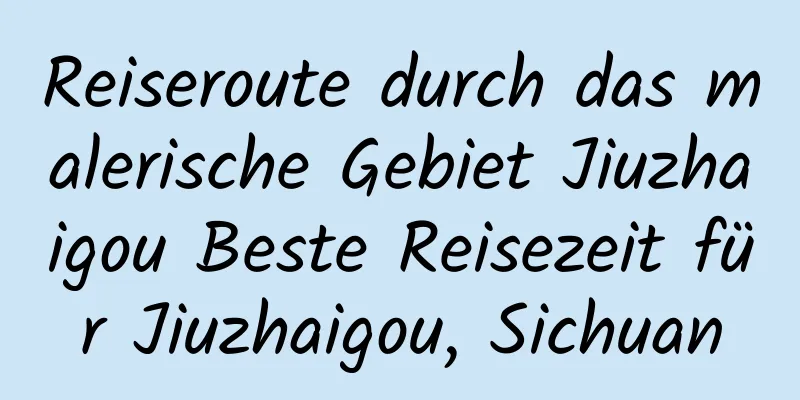 Reiseroute durch das malerische Gebiet Jiuzhaigou Beste Reisezeit für Jiuzhaigou, Sichuan