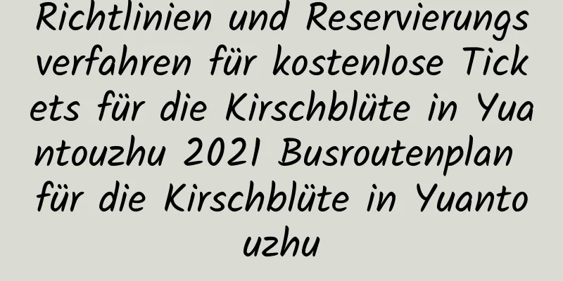 Richtlinien und Reservierungsverfahren für kostenlose Tickets für die Kirschblüte in Yuantouzhu 2021 Busroutenplan für die Kirschblüte in Yuantouzhu