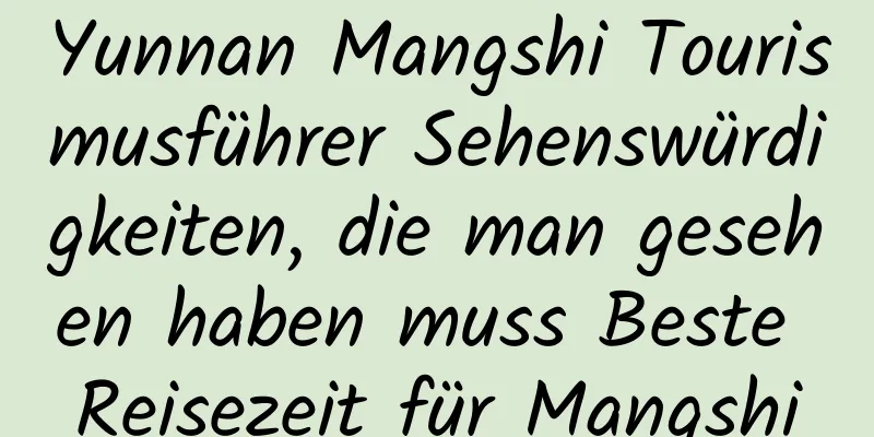 Yunnan Mangshi Tourismusführer Sehenswürdigkeiten, die man gesehen haben muss Beste Reisezeit für Mangshi