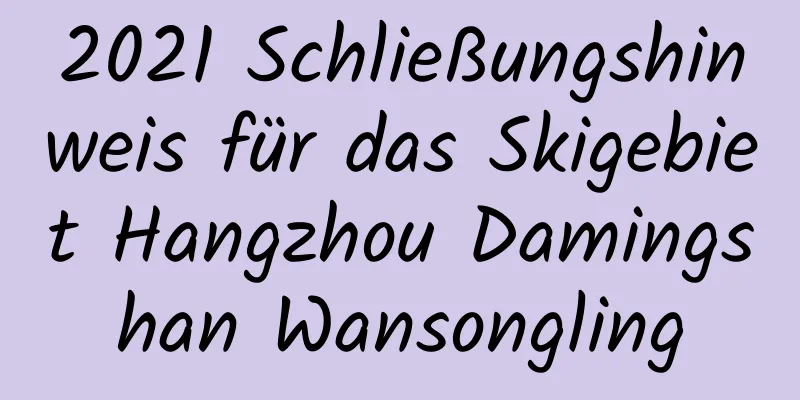 2021 Schließungshinweis für das Skigebiet Hangzhou Damingshan Wansongling