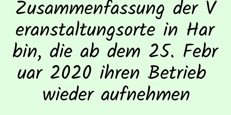 Zusammenfassung der Veranstaltungsorte in Harbin, die ab dem 25. Februar 2020 ihren Betrieb wieder aufnehmen