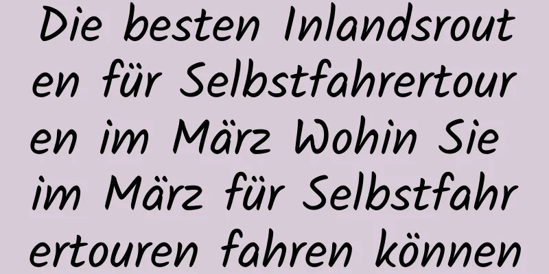 Die besten Inlandsrouten für Selbstfahrertouren im März Wohin Sie im März für Selbstfahrertouren fahren können