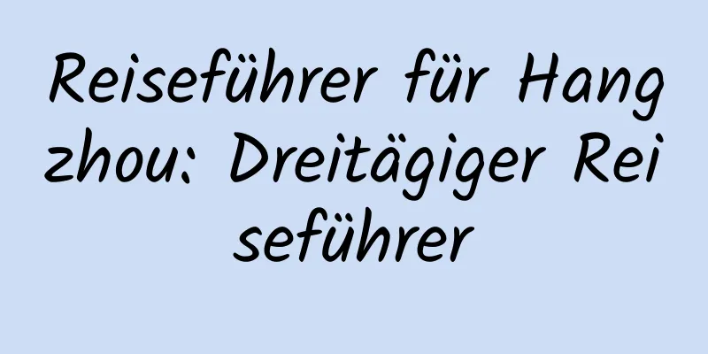 Reiseführer für Hangzhou: Dreitägiger Reiseführer