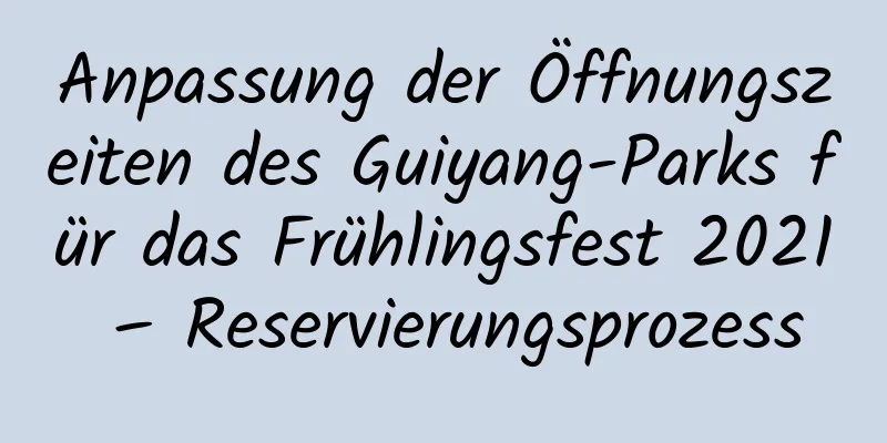 Anpassung der Öffnungszeiten des Guiyang-Parks für das Frühlingsfest 2021 – Reservierungsprozess