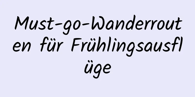 Must-go-Wanderrouten für Frühlingsausflüge