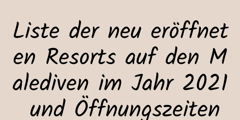 Liste der neu eröffneten Resorts auf den Malediven im Jahr 2021 und Öffnungszeiten