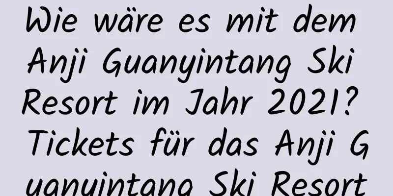 Wie wäre es mit dem Anji Guanyintang Ski Resort im Jahr 2021? Tickets für das Anji Guanyintang Ski Resort