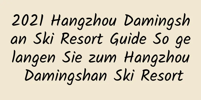 2021 Hangzhou Damingshan Ski Resort Guide So gelangen Sie zum Hangzhou Damingshan Ski Resort