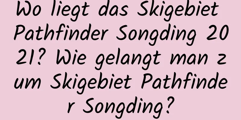 Wo liegt das Skigebiet Pathfinder Songding 2021? Wie gelangt man zum Skigebiet Pathfinder Songding?