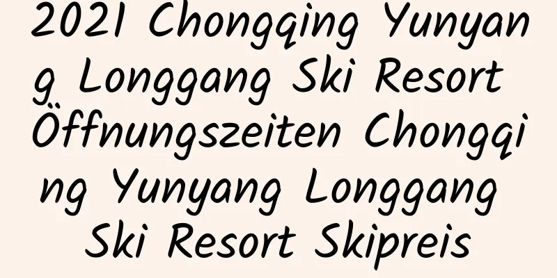 2021 Chongqing Yunyang Longgang Ski Resort Öffnungszeiten Chongqing Yunyang Longgang Ski Resort Skipreis