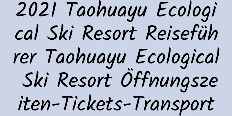 2021 Taohuayu Ecological Ski Resort Reiseführer Taohuayu Ecological Ski Resort Öffnungszeiten-Tickets-Transport