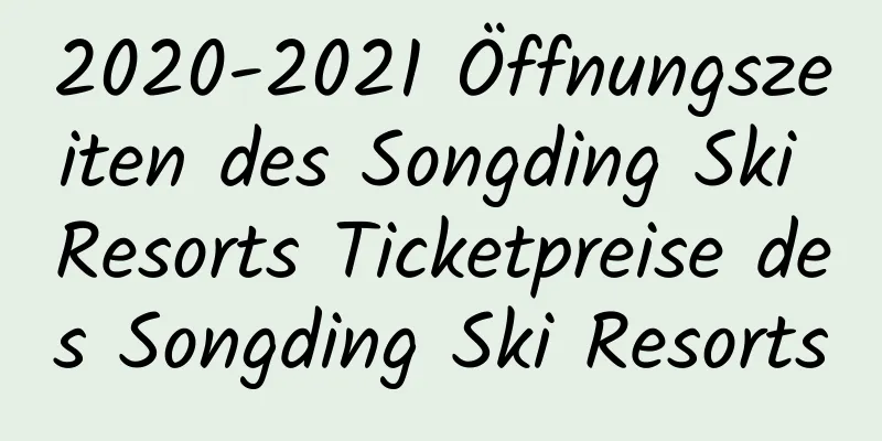 2020-2021 Öffnungszeiten des Songding Ski Resorts Ticketpreise des Songding Ski Resorts