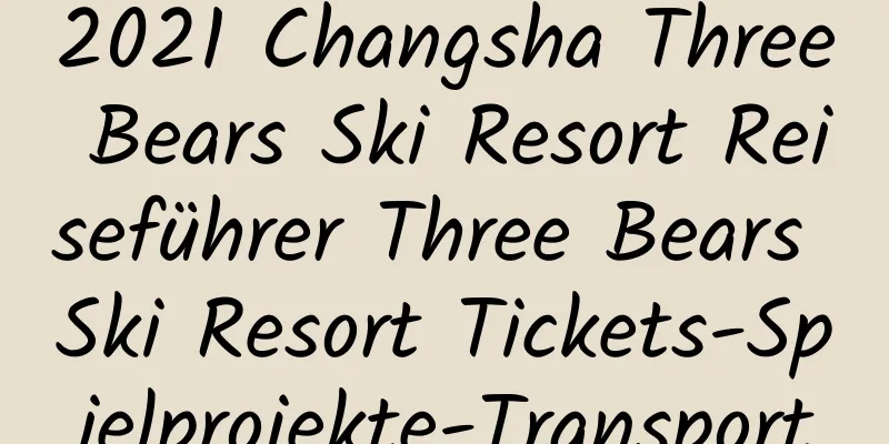 2021 Changsha Three Bears Ski Resort Reiseführer Three Bears Ski Resort Tickets-Spielprojekte-Transport