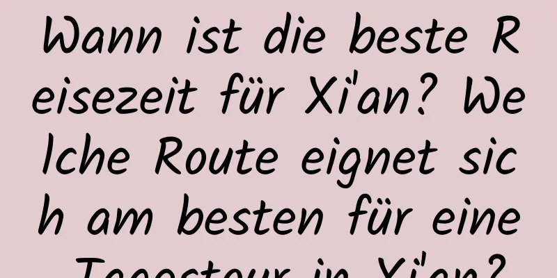 Wann ist die beste Reisezeit für Xi'an? Welche Route eignet sich am besten für eine Tagestour in Xi'an?