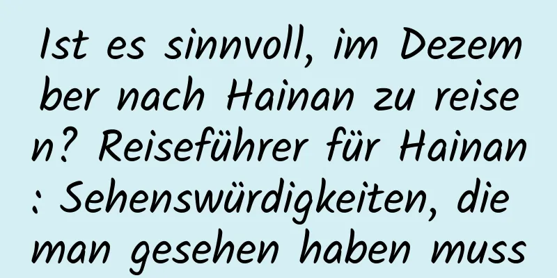 Ist es sinnvoll, im Dezember nach Hainan zu reisen? Reiseführer für Hainan: Sehenswürdigkeiten, die man gesehen haben muss