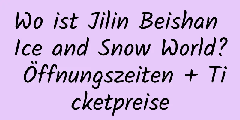 Wo ist Jilin Beishan Ice and Snow World? Öffnungszeiten + Ticketpreise