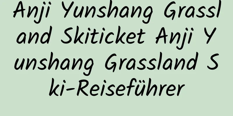 Anji Yunshang Grassland Skiticket Anji Yunshang Grassland Ski-Reiseführer