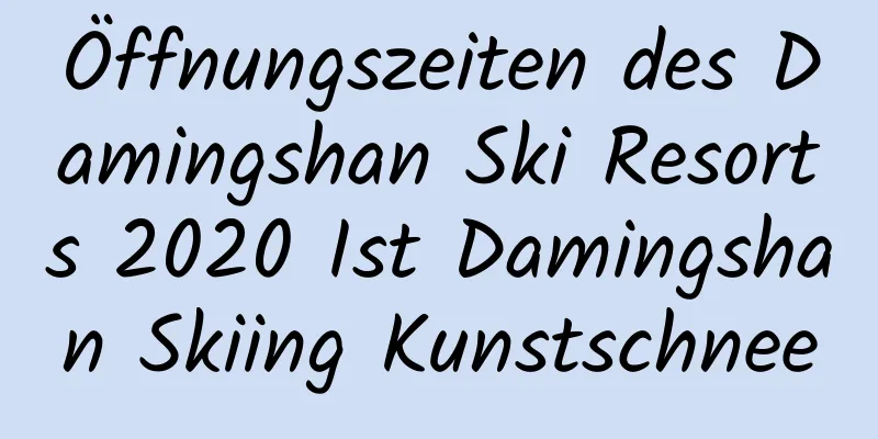 Öffnungszeiten des Damingshan Ski Resorts 2020 Ist Damingshan Skiing Kunstschnee