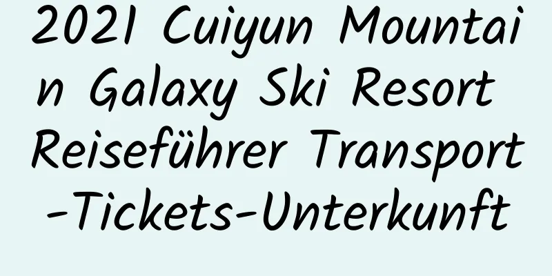 2021 Cuiyun Mountain Galaxy Ski Resort Reiseführer Transport-Tickets-Unterkunft