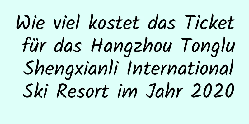 Wie viel kostet das Ticket für das Hangzhou Tonglu Shengxianli International Ski Resort im Jahr 2020