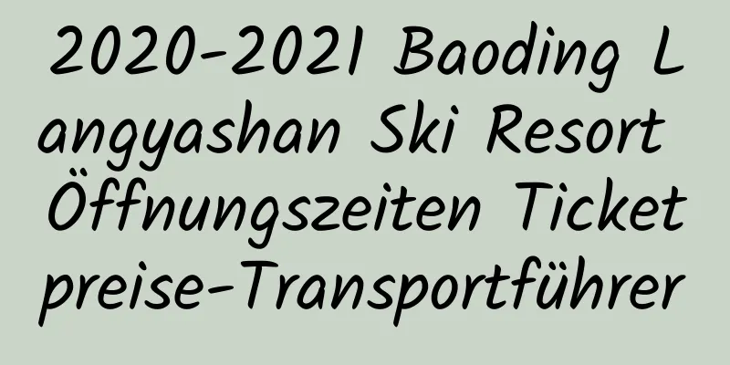 2020-2021 Baoding Langyashan Ski Resort Öffnungszeiten Ticketpreise-Transportführer