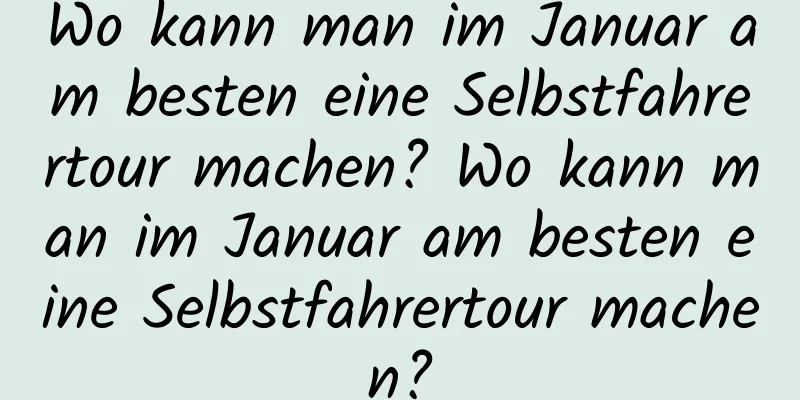 Wo kann man im Januar am besten eine Selbstfahrertour machen? Wo kann man im Januar am besten eine Selbstfahrertour machen?