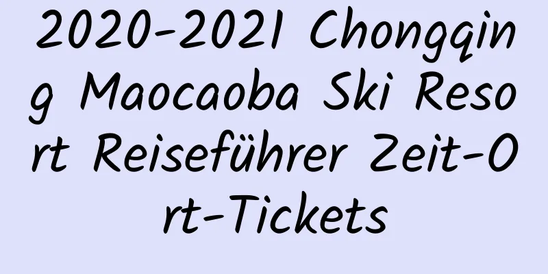 2020-2021 Chongqing Maocaoba Ski Resort Reiseführer Zeit-Ort-Tickets