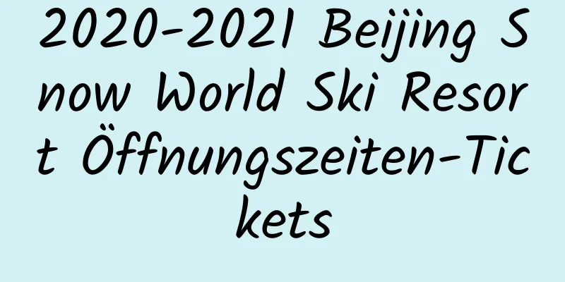 2020-2021 Beijing Snow World Ski Resort Öffnungszeiten-Tickets