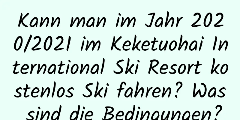 Kann man im Jahr 2020/2021 im Keketuohai International Ski Resort kostenlos Ski fahren? Was sind die Bedingungen?