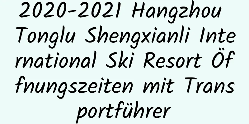 2020-2021 Hangzhou Tonglu Shengxianli International Ski Resort Öffnungszeiten mit Transportführer