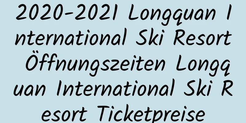 2020-2021 Longquan International Ski Resort Öffnungszeiten Longquan International Ski Resort Ticketpreise