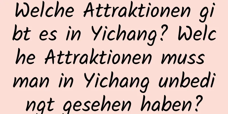 Welche Attraktionen gibt es in Yichang? Welche Attraktionen muss man in Yichang unbedingt gesehen haben?