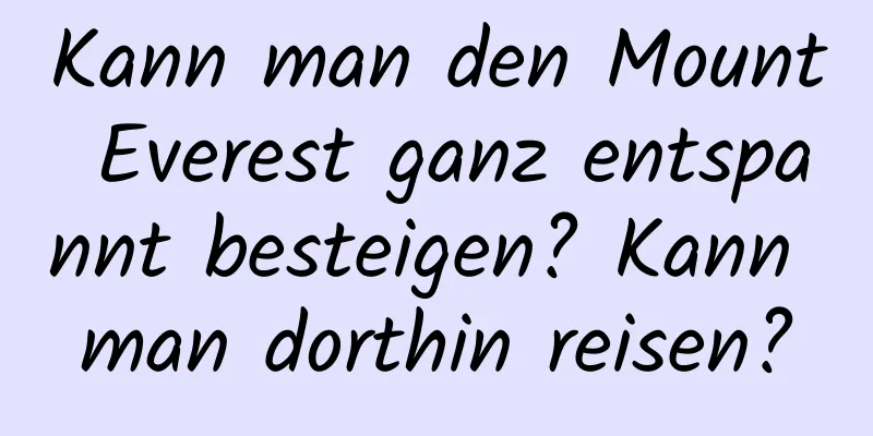 Kann man den Mount Everest ganz entspannt besteigen? Kann man dorthin reisen?